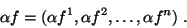 \begin{displaymath}&#13;\alpha f = (\alpha f^{1},\alpha f^{2},\ldots ,\alpha f^{n}) .&#13;\end{displaymath}