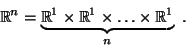 \begin{displaymath}&#13;\mathbb{R}^{n} =&#13;\underbrace{\mathbb{R}^{1}\times\mathbb{R}^{1}\times\ldots\times\mathbb{R}^{1}}_n .&#13;\end{displaymath}